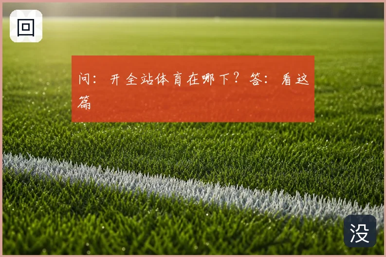 问：开全站体育在哪下？答：看这篇