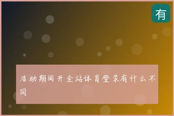活动期间开全站体育登录有什么不同