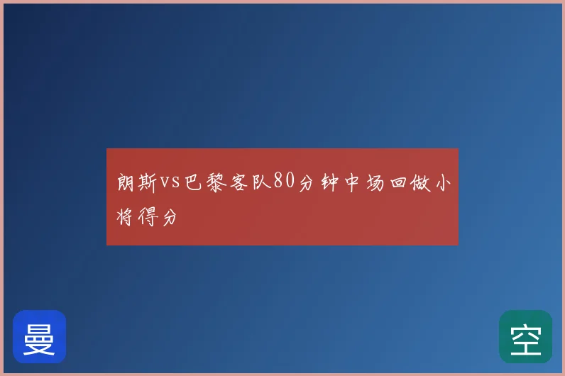 朗斯vs巴黎客队80分钟中场回做小将得分
