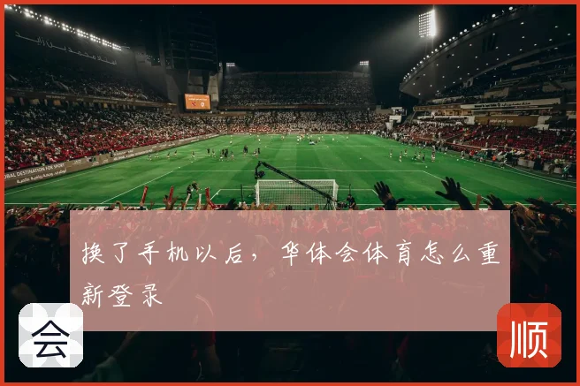 换了手机以后，华体会体育怎么重新登录