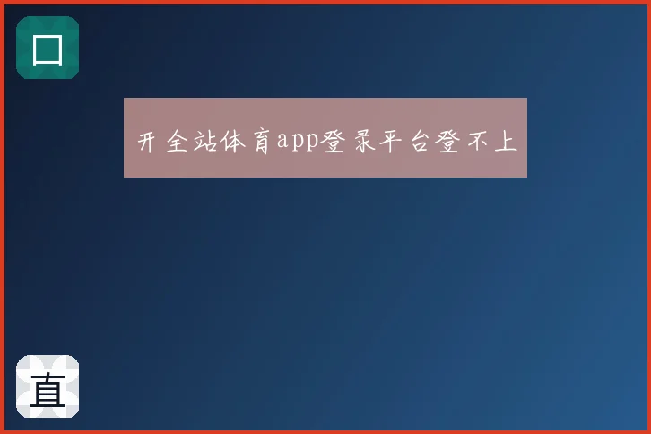 开全站体育app登录平台登不上